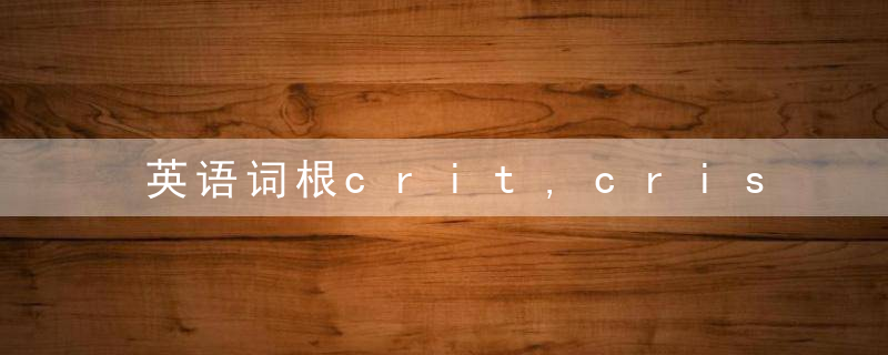 英语词根crit,cris,,,to,judge,判