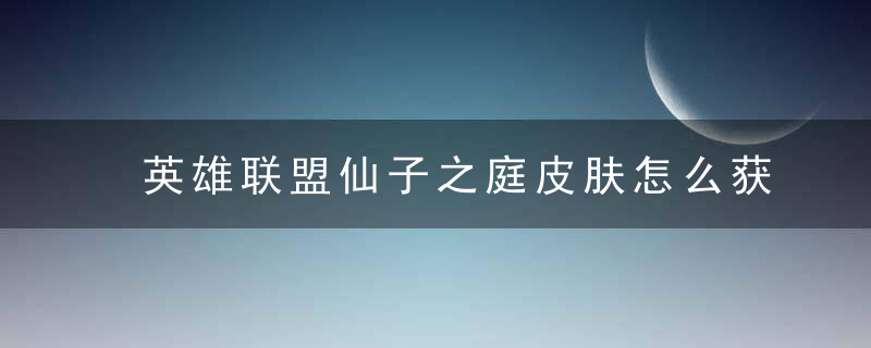 英雄联盟仙子之庭皮肤怎么获得 英雄联盟仙子之庭皮肤有哪些