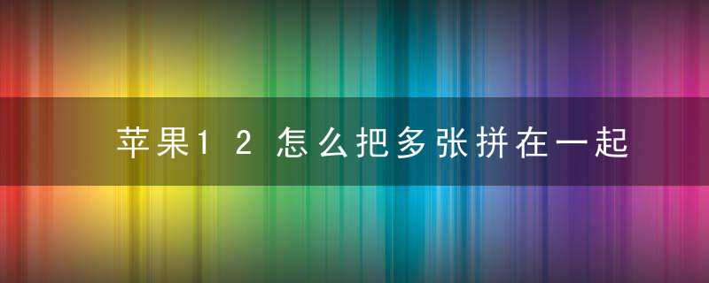 苹果12怎么把多张拼在一起