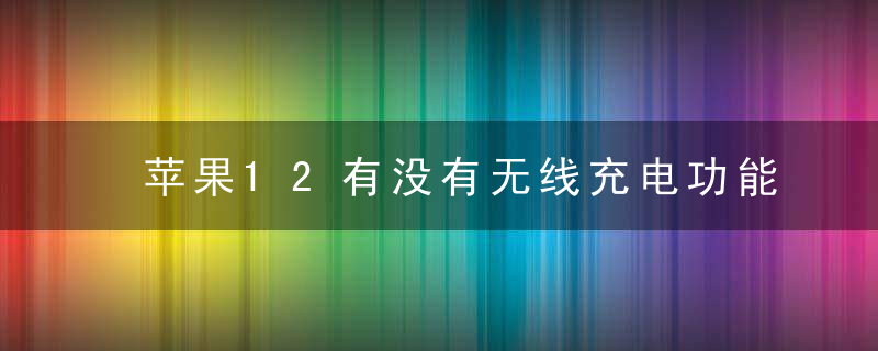 苹果12有没有无线充电功能