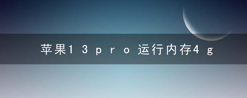 苹果13pro运行内存4g还是6g