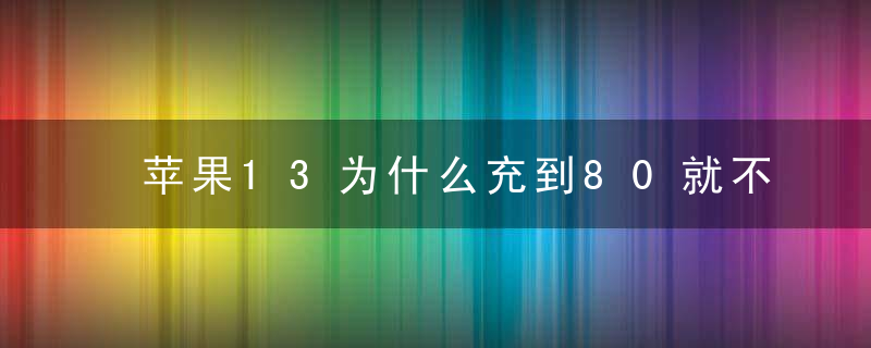 苹果13为什么充到80就不充了