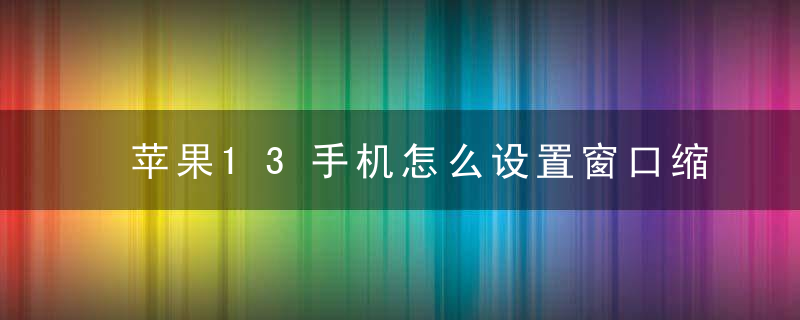 苹果13手机怎么设置窗口缩放