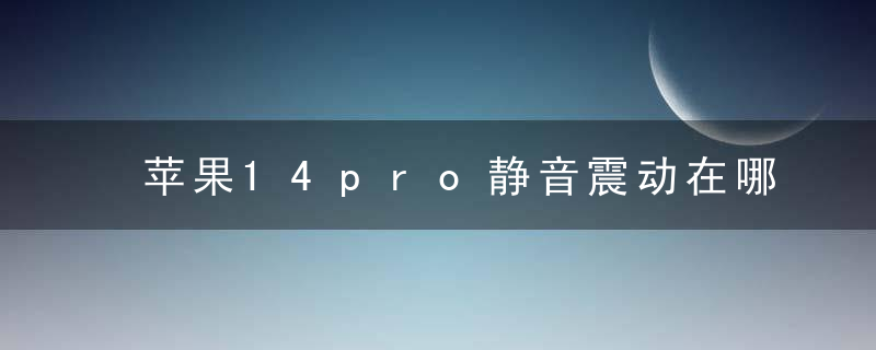 苹果14pro静音震动在哪取消