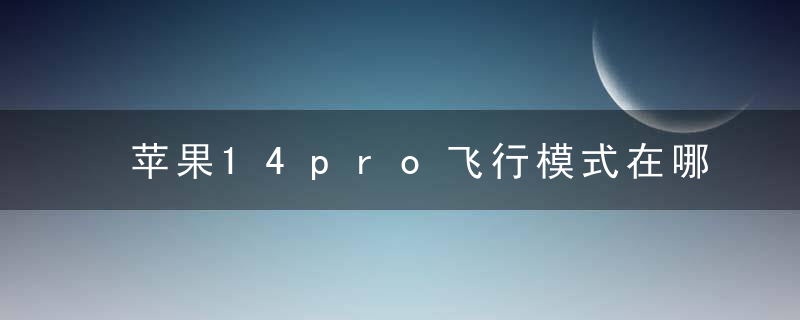 苹果14pro飞行模式在哪关闭