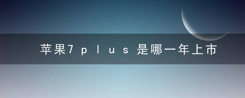 苹果7plus是哪一年上市的