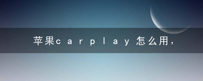 苹果carplay怎么用，carplay好用吗