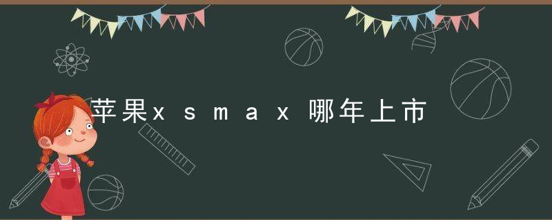 苹果xsmax哪年上市