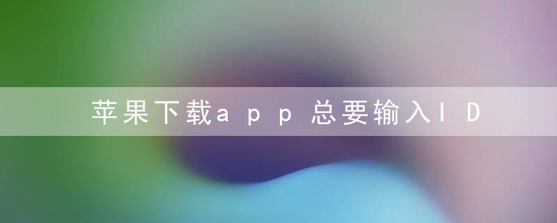 苹果下载app总要输入ID密码怎么办