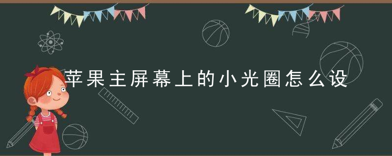 苹果主屏幕上的小光圈怎么设置 苹果主屏幕上的小光圈如何设置