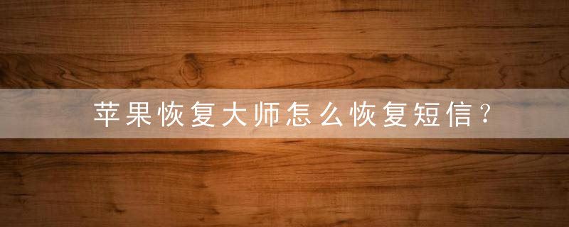 苹果恢复大师怎么恢复短信？ 苹果恢复大师恢复短信方法攻略