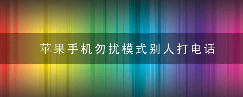 苹果手机勿扰模式别人打电话提示什么 苹果手机勿扰模式怎么设置