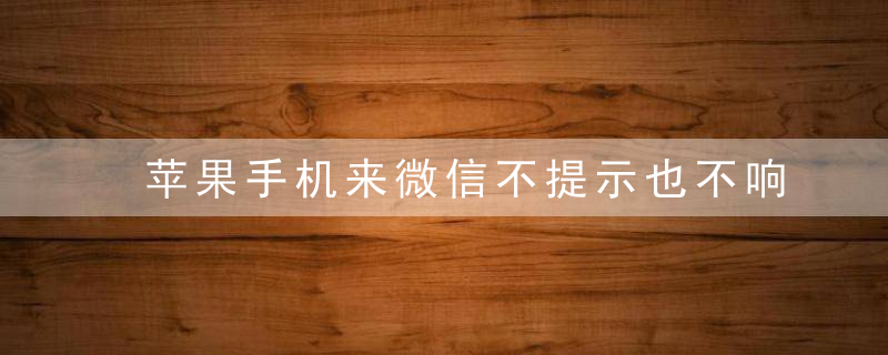 苹果手机来微信不提示也不响了怎么办 苹果手机来微信不响了怎么回事