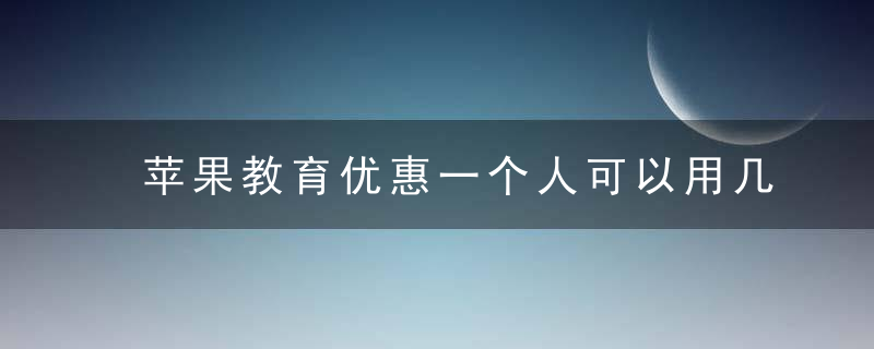 苹果教育优惠一个人可以用几次