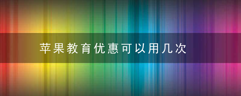 苹果教育优惠可以用几次