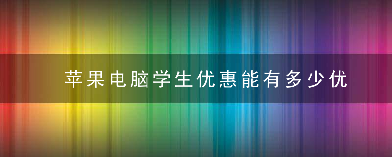 苹果电脑学生优惠能有多少优惠