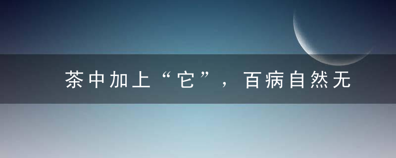 茶中加上“它”，百病自然无
