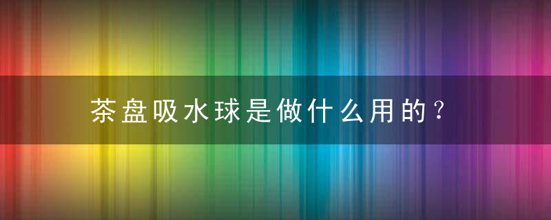 茶盘吸水球是做什么用的？