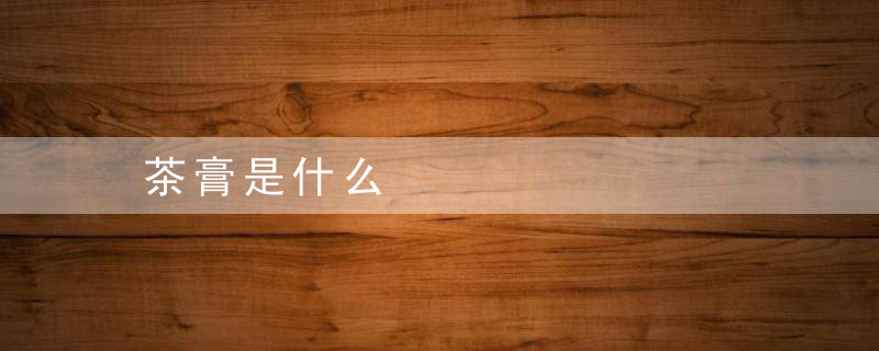 茶膏是什么