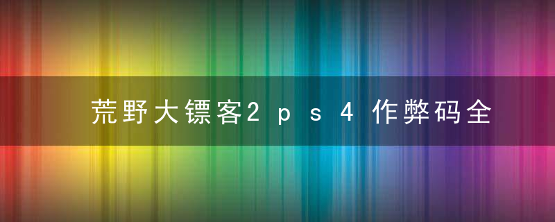 荒野大镖客2ps4作弊码全部（荒野大镖客2秘籍分享）