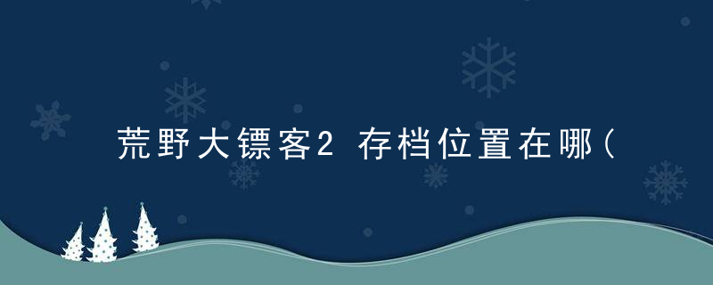荒野大镖客2存档位置在哪(存档文件夹查找位置)