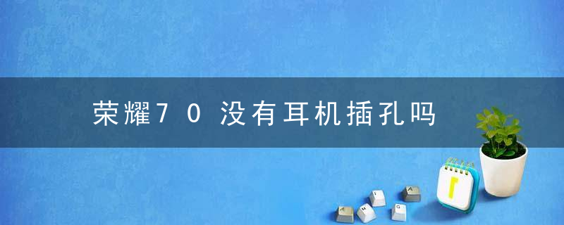 荣耀70没有耳机插孔吗