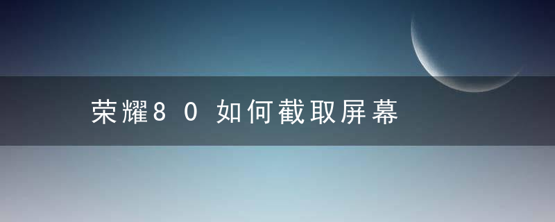 荣耀80如何截取屏幕