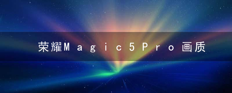 荣耀Magic5Pro画质增强在哪打开 荣耀Magic5Pro视频画质增强开启方法分享