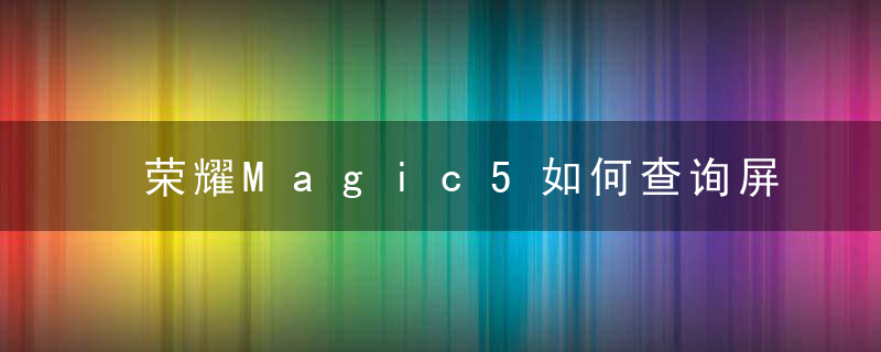 荣耀Magic5如何查询屏幕厂商 手机查询屏幕供应商教程一览