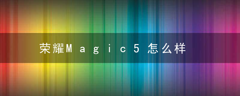 荣耀Magic5怎么样