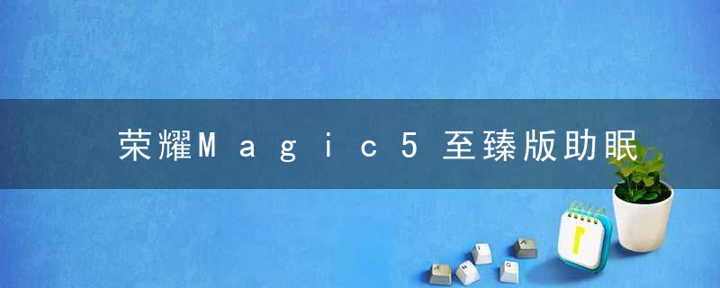 荣耀Magic5至臻版助眠显示功能在哪打开 荣耀Magic5至臻版助眠显示设置方法介绍