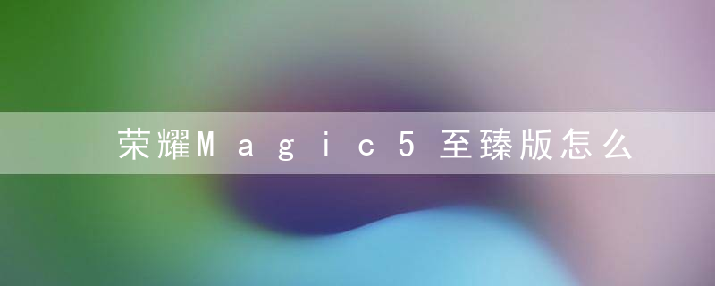 荣耀Magic5至臻版怎么关闭5g用4g 荣耀手机关闭5g网络方法介绍
