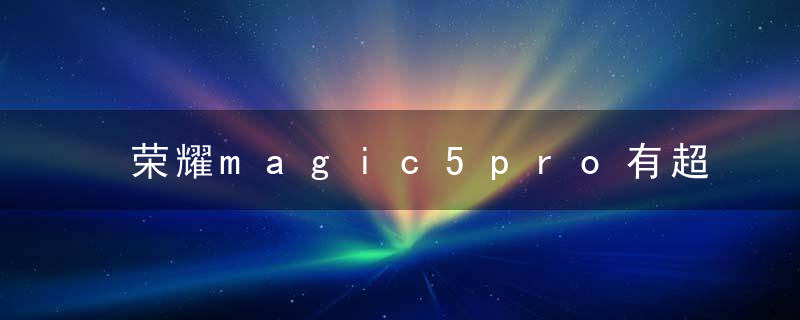 荣耀magic5pro有超级微距吗