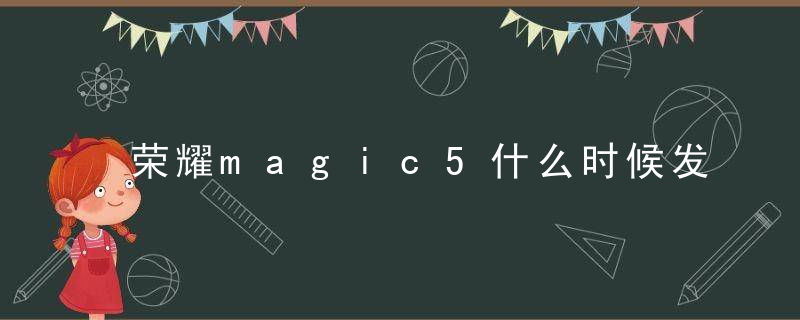 荣耀magic5什么时候发布