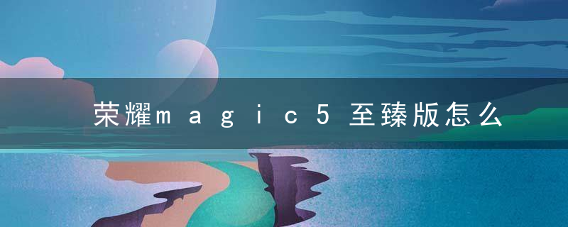 荣耀magic5至臻版怎么样