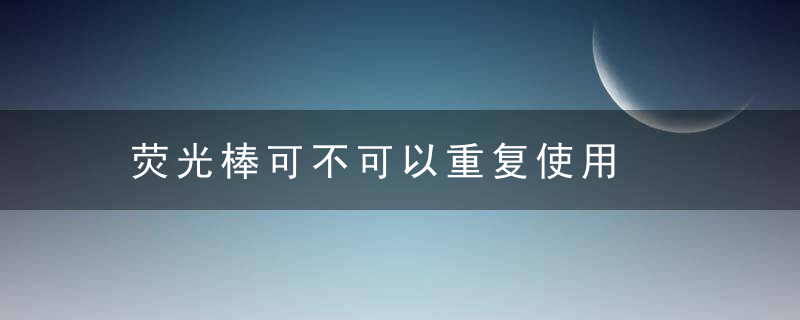 荧光棒可不可以重复使用