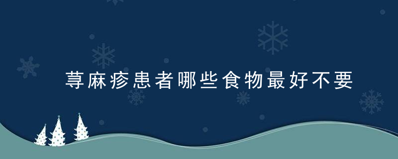 荨麻疹患者哪些食物最好不要吃，荨麻疹常见于