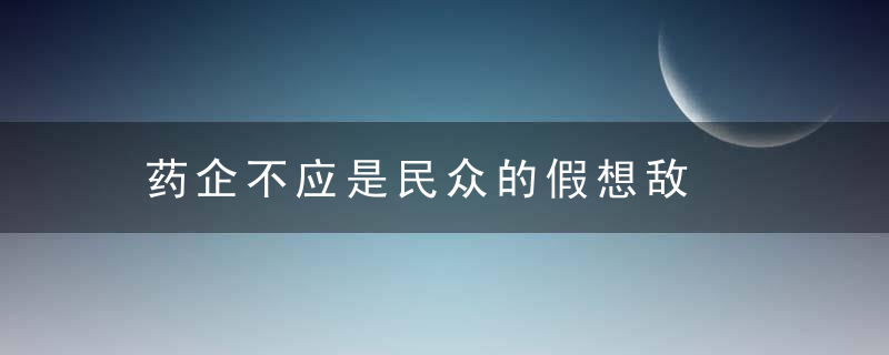 药企不应是民众的假想敌