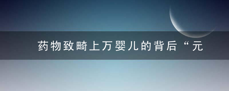 药物致畸上万婴儿的背后“元凶”，会是宇宙、生命及一切的答案吗