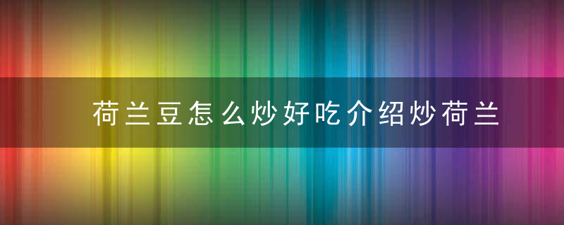 荷兰豆怎么炒好吃介绍炒荷兰豆的家常做法