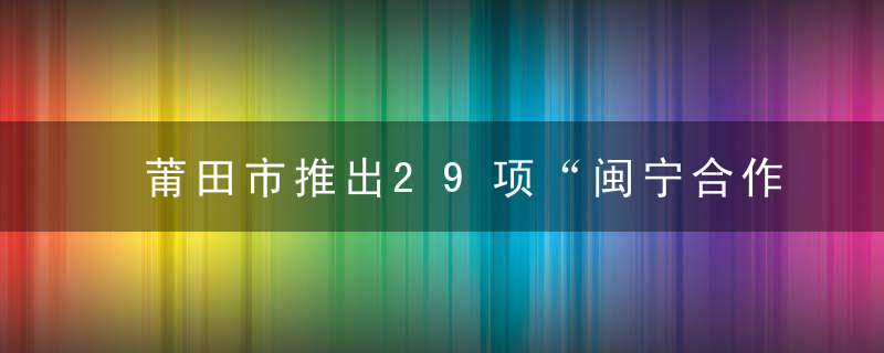 莆田市推出29项“闽宁合作”政务服务事项