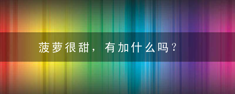 菠萝很甜，有加什么吗？