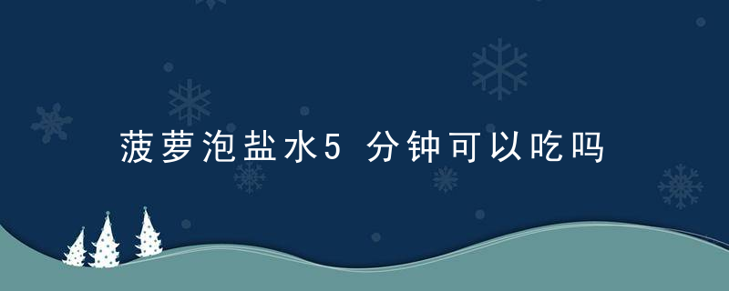 菠萝泡盐水5分钟可以吃吗