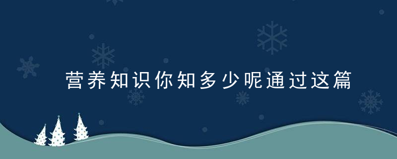 营养知识你知多少呢通过这篇文章帮你了解“营养”