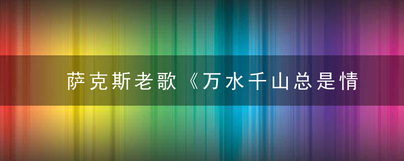 萨克斯老歌《万水千山总是情》