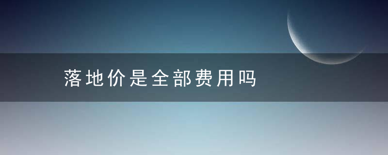 落地价是全部费用吗