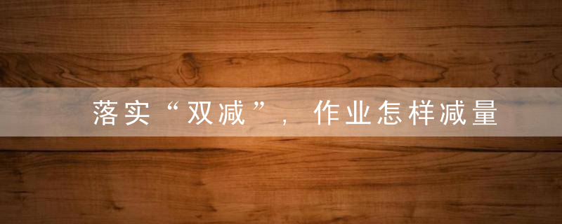 落实“双减”,作业怎样减量又提质试试这7个方法