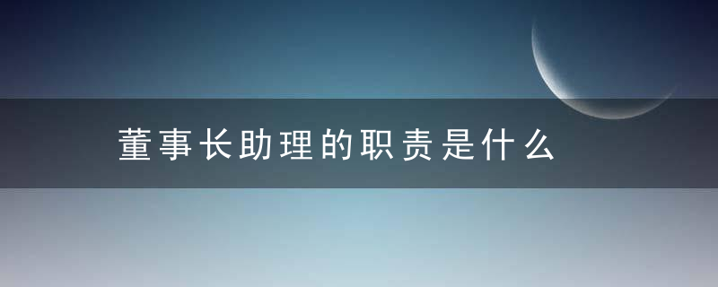 董事长助理的职责是什么