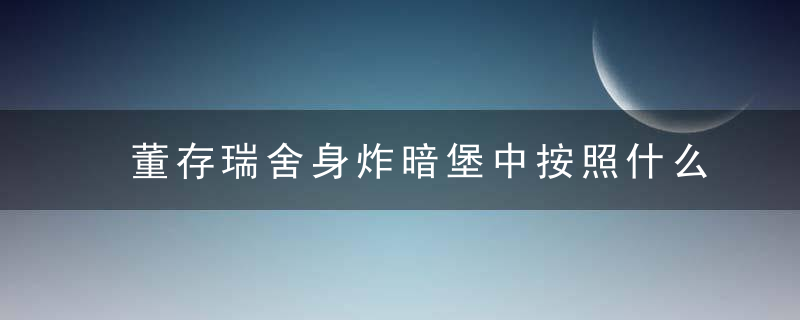 董存瑞舍身炸暗堡中按照什么顺序写的