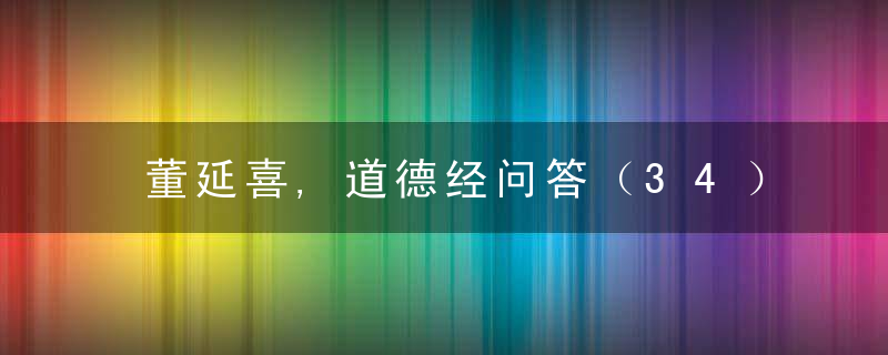 董延喜,道德经问答（34）“吾不知谁之子,象帝之先”